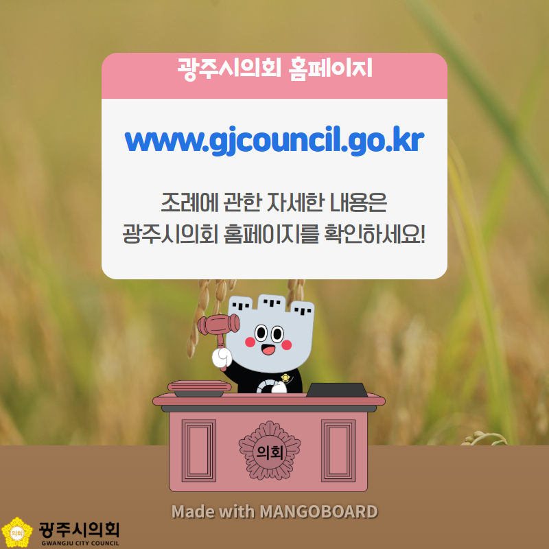 광주시의회 홈페이지 www.gjcouncil.go.kr 조례에 관한 자세한 내용은 광주시의회 홈페이지를 확인하세요! Made with MANGOBOARD