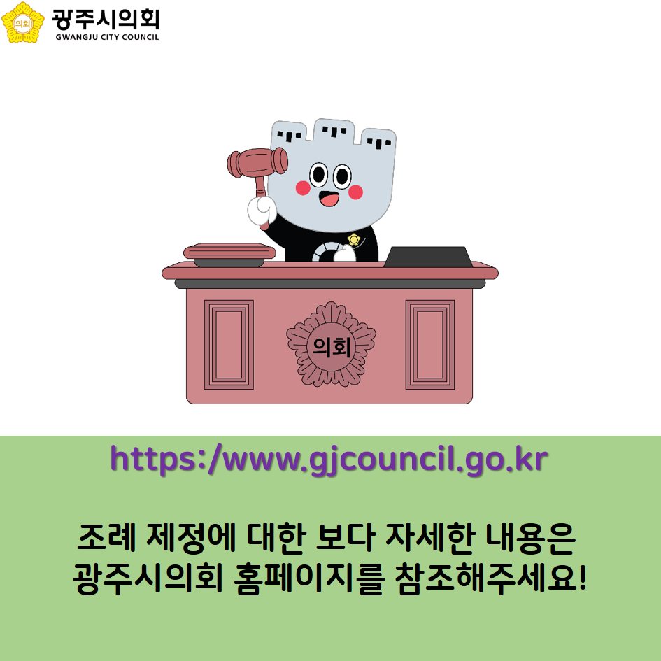 https://www.gjcouncil.go.kr 조례 재정에 대한 보다 자세한 내용은 광주시의회 홈페이지를 참조해주세요!