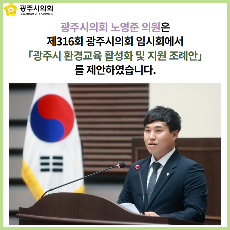 광주시의회 노영준 의원은
제316회 광주시의회 임시회에서
「광주시 환경교육 활성화 및 지원 조례안」를 제안하였습니다.