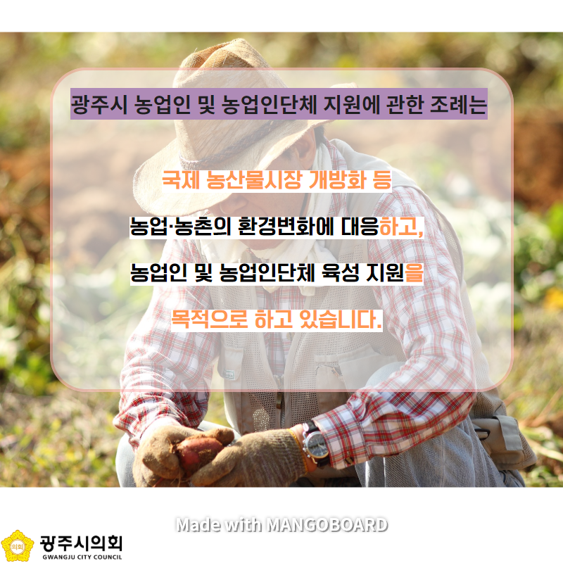 광주시 농업인 및 농업인단체 지원에 관한 조례는 국제 농산물시장 개방화 등 농업·농촌의 환경변화에 대응하고, 농업인 및 농업인단체 육성 지원을 목적으로 하고 있습니다. Made with MANGOBOARD